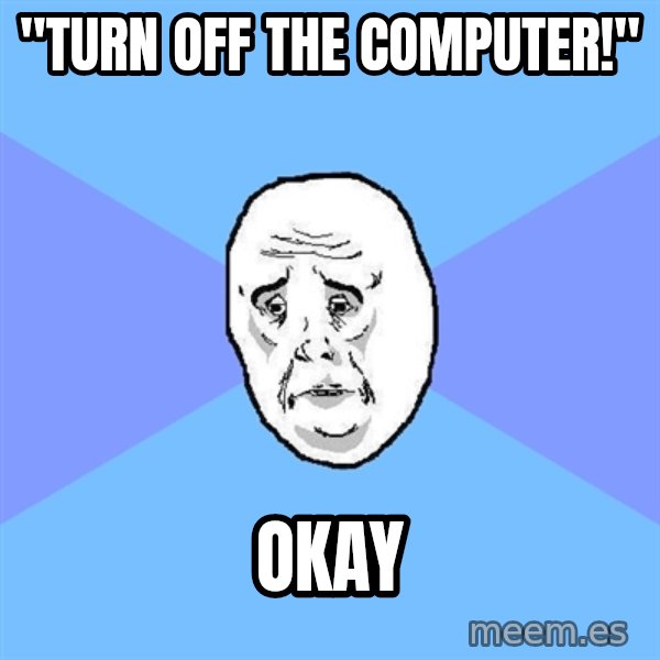 Okay Guy meme: "TURN OFF THE COMPUTER!" / OKAY