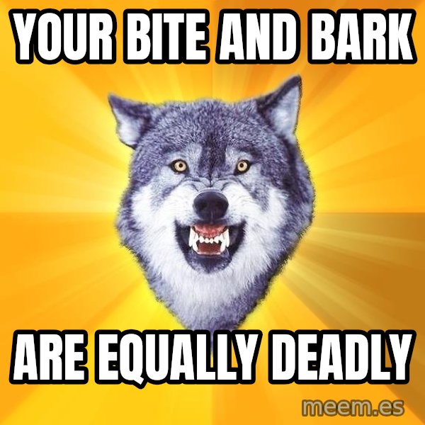 Courage Wolf meme: Your bite and bark / Are equally deadly