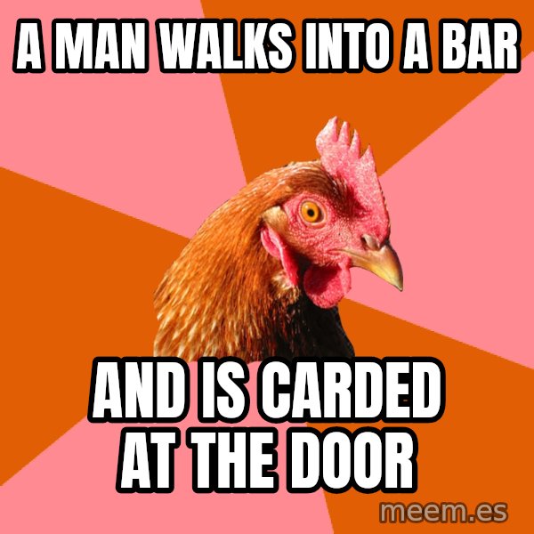 Anti Joke Chicken meme: A man walks into a bar / and is carded at the door