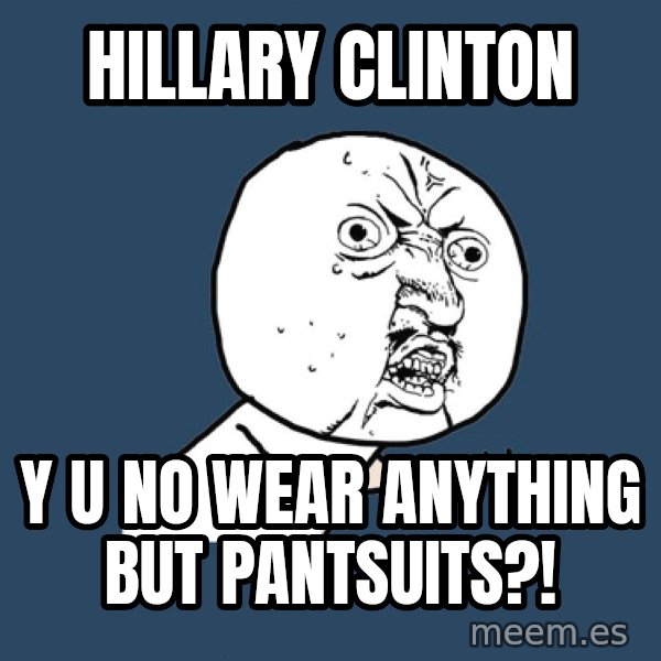 Y U No meme: Hillary Clinton / y u no wear anything but pantsuits?!