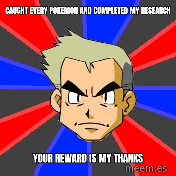 Professor Oak meme: caught every pokemon and completed my research / your reward is my thanks