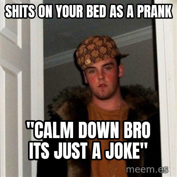 Scumbag Steve meme: shits on your bed as a prank / "calm down bro its just a joke"