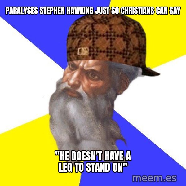 Scumbag God meme: paralyses stephen hawking just so christians can say / "he doesn't have a leg to stand on"