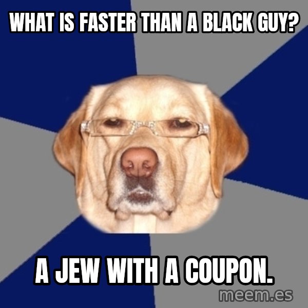 Racist Dog meme: What is faster than a black guy? / A jew with a coupon.
