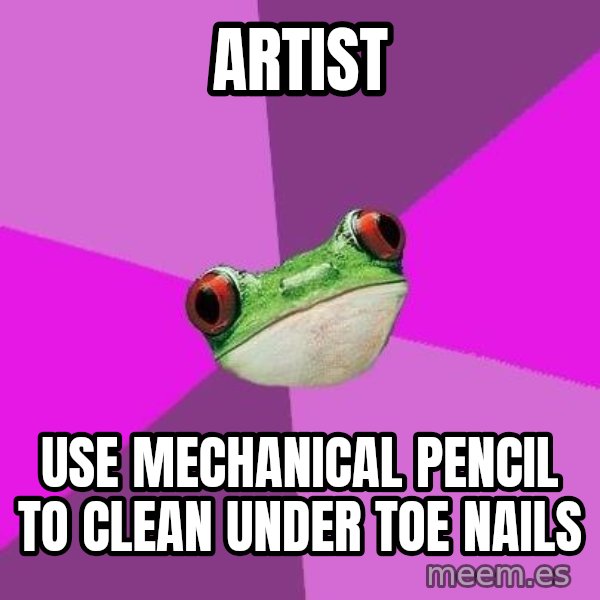 Foul Bachelorette Frog meme: Artist / Use MECHANICAL pencil to clean under toe nails