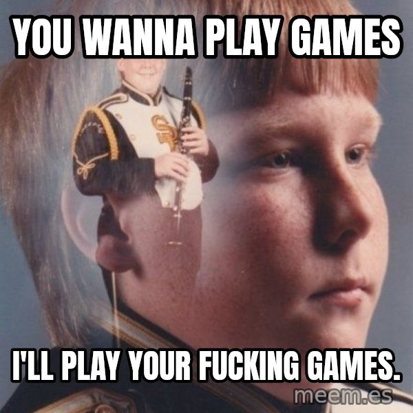 PTSD Clarinet Boy meme: You wanna play games / i'll play your fucking games.