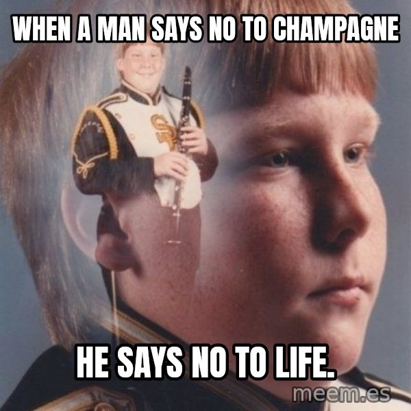 PTSD Clarinet Boy meme: When a man says no to champagne / he says no to life.