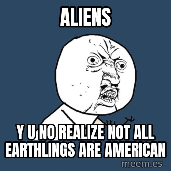 Y U No meme: aliens / y u no realize not all earthlings are american