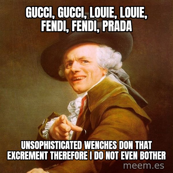 Joseph Ducreux meme: Gucci, gucci, louie, louie, fendi, fendi, Prada / unsophisticated wenches don that excrement therefore i do not even bother