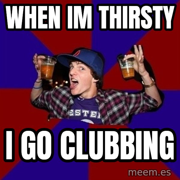 Sunny Student meme: When im thirsty / I go clubbing