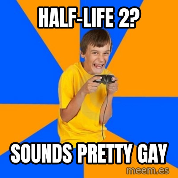 Annoying Gamer Kid meme: Half-life 2? / sounds pretty gay