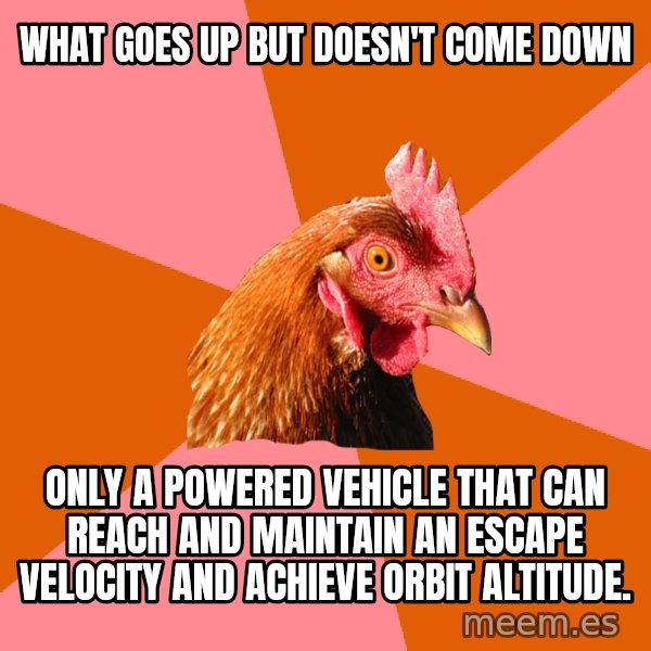 Anti Joke Chicken meme: what goes up but doesn't come down / only a powered vehicle that can reach and maintain an escape velocity and ACHIEVE orbit altitude.