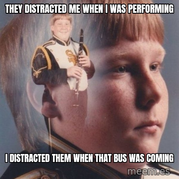 PTSD Clarinet Boy meme: they distracted me when i was performing / i distracted them when that bus was coming
