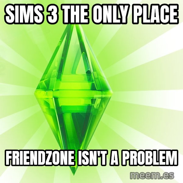 Sims meme: Sims 3 The only place / friendzone isn't a Problem
