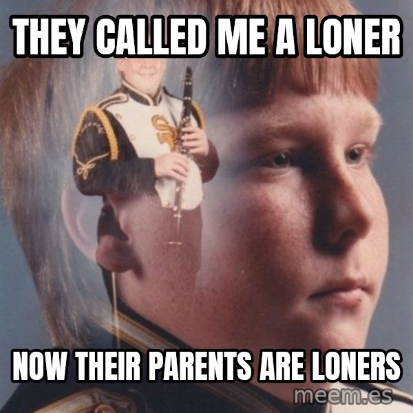 PTSD Clarinet Boy meme: they called me a loner / now their parents are loners