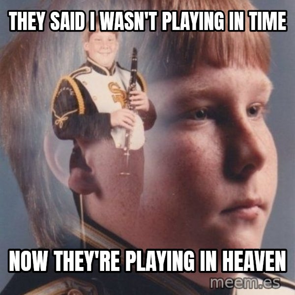 PTSD Clarinet Boy meme: they said i wasn't playing in time / now they're playing in heaven