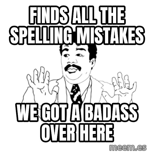 we got a badass over here meme: finds all the spelling mistakes / we got A BADASS OVER HERE