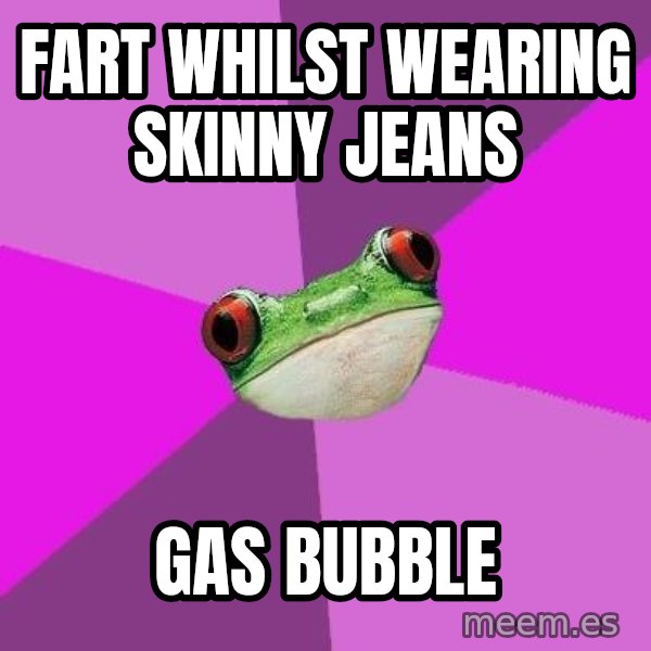 Foul Bachelorette Frog meme: FART WHILST WEARING SKINNY JEANS / GAS BUBBLE