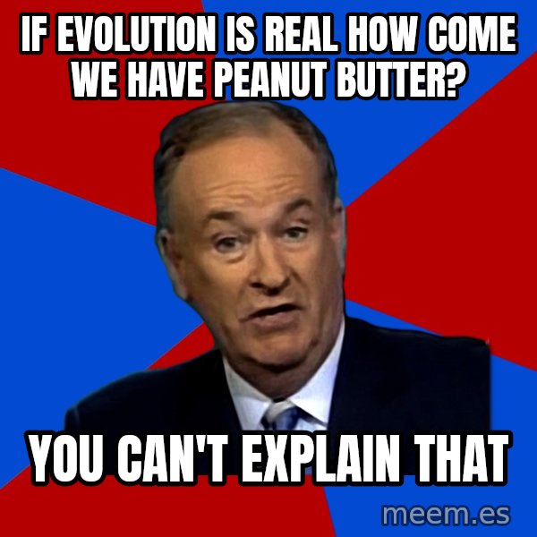 Bill O'Reilly Proves God meme: If evolution is real how come we have peanut butter? / you can't explain that
