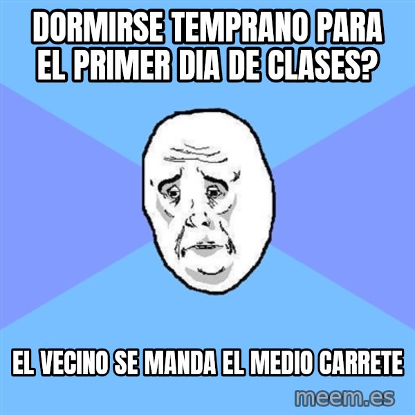 Okay Guy meme: DORMIRSE TEMPRANO PARA EL PRIMER DIA DE CLASES? / EL VECINO SE MANDA EL MEDIO CARRETE