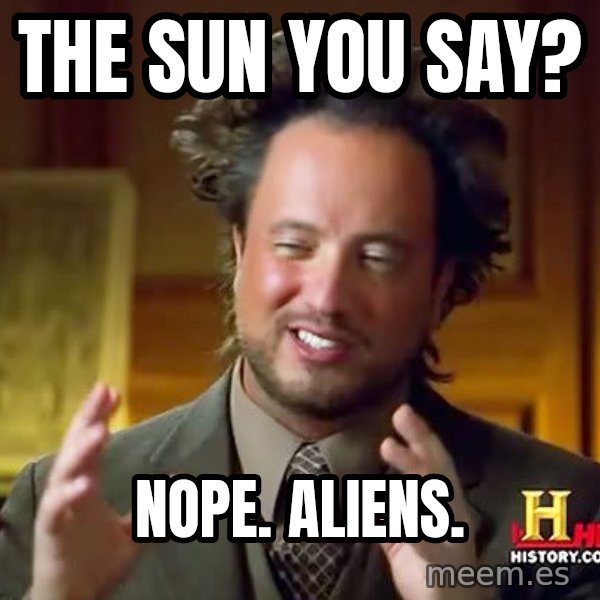 Ancient Aliens meme: The sun you say? / Nope. Aliens.