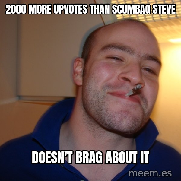 Good Guy Greg meme: 2000 more upvotes than scumbag steve / doesn't brag about it