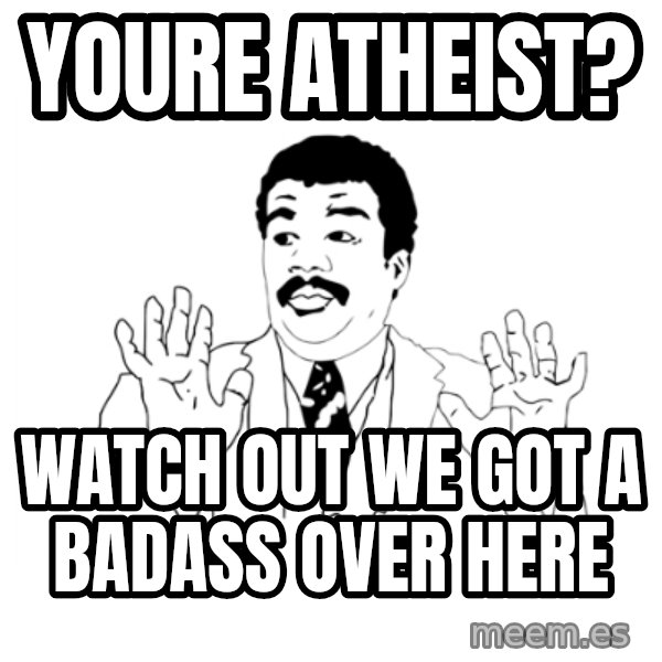 we got a badass over here meme: Youre atheist? / Watch out we got a badass over here