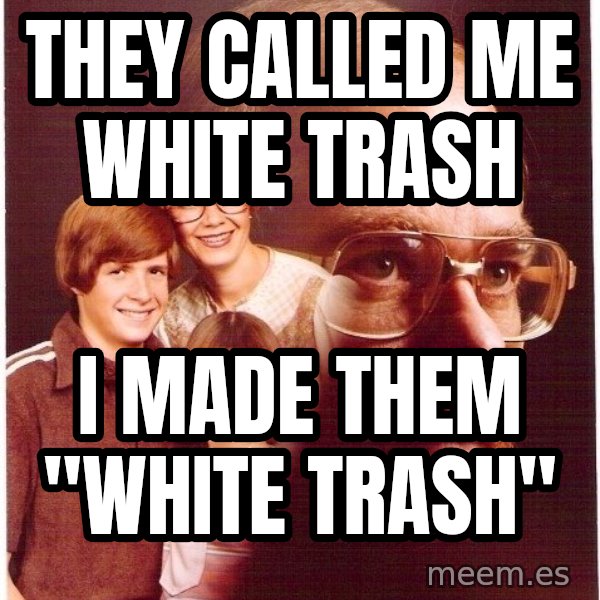 Vengeance Dad meme: They called me white trash / I made them "white trash"