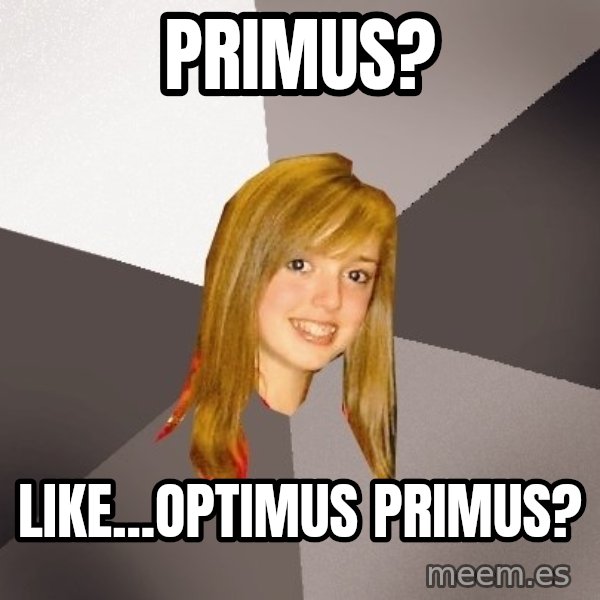 Musically Oblivious 8th Grader meme: Primus? / Like...OptImus Primus?
