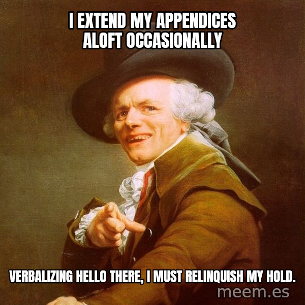 Joseph Ducreux meme: I extend my APPENDICES aloft occasionally / Verbalizing Hello there, i must RELINQUISH my hold.