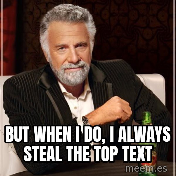The Most Interesting Man In The World meme: But when I do, i always steal the top text