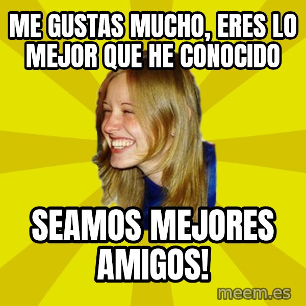 Trologirl meme: Me gustas mucho, eres lo mejor que he conocido / Seamos mejores amigos!