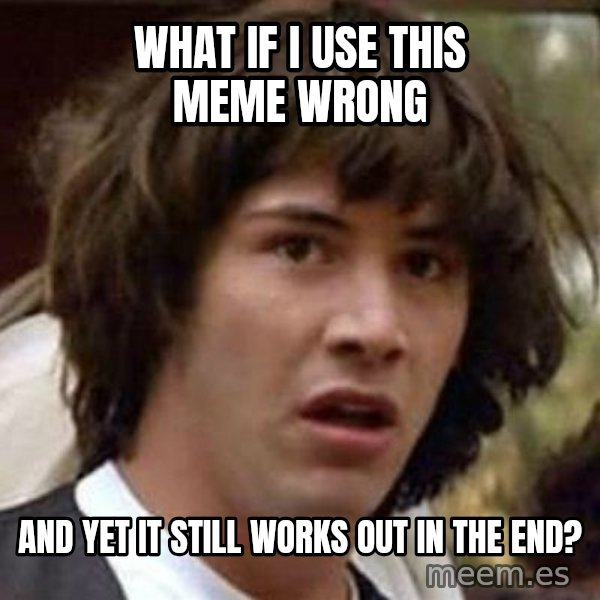 Conspiracy Keanu meme: what if i use this meme wrong / and yet it still  works out in the end?