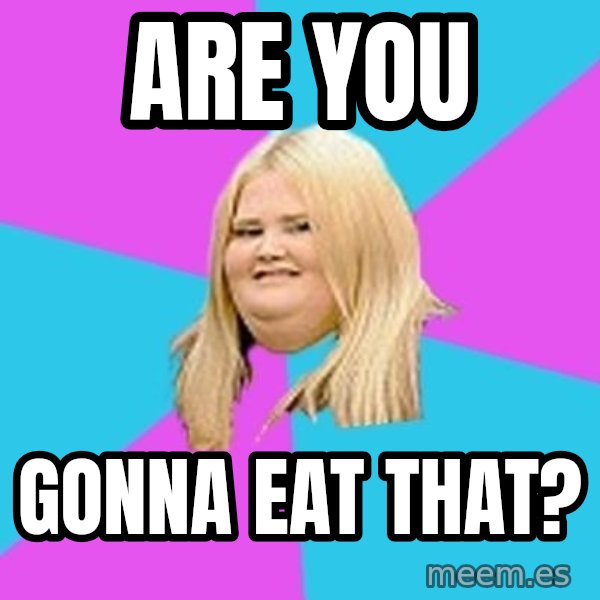 Fat Girl meme: are you / gonna eat that?