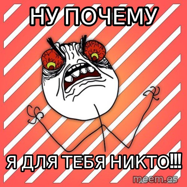 iHate meme: Ну почему / я для тебя никто!!!