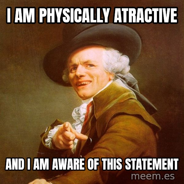 Joseph Ducreux meme: I am physically atractive / and i am aware of this statement