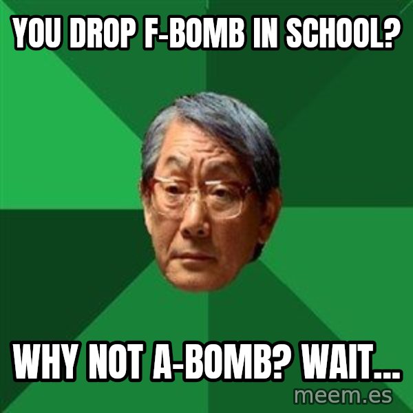 High Expectations Asian Father meme: you drop f-bomb in school? / why not a-bomb? wait...