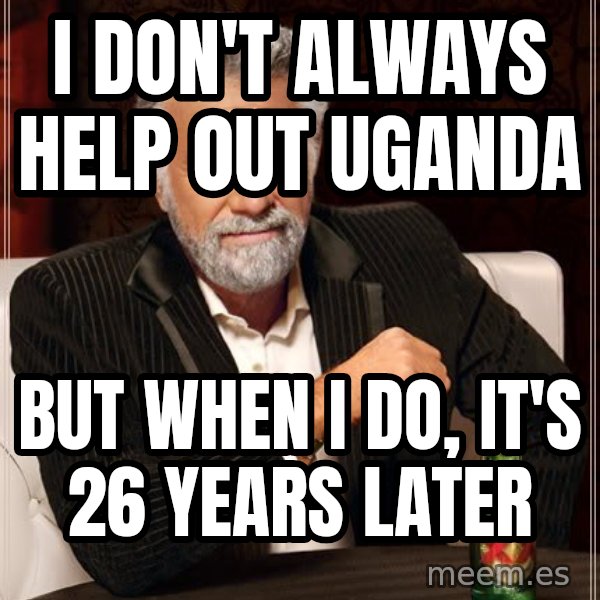 The Most Interesting Man In The World meme: i don't always help out uganda / but when i do, it's 26 years later