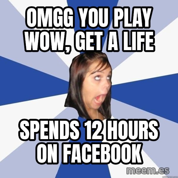 Annoying Facebook Girl meme: Omgg you Play wow, get a life / spends 12 hours on facebook