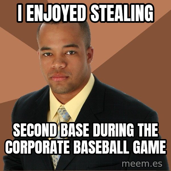 Successful Black Man meme: i enjoyed stealing / second base during the corporate baseball game