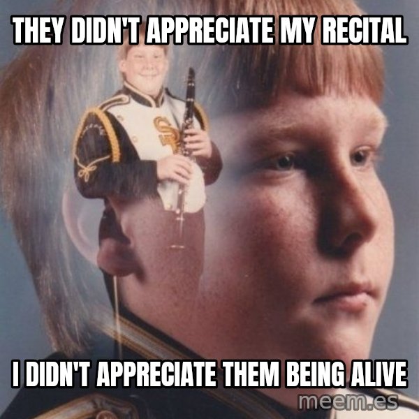 PTSD Clarinet Boy meme: They didn't appreciate my recital / I didn't appreciate them being alive