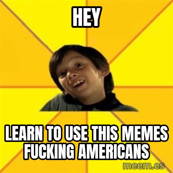 es bakans meme: HEY / LEARN TO USE THIS MEMES FUCKING AMERICANS