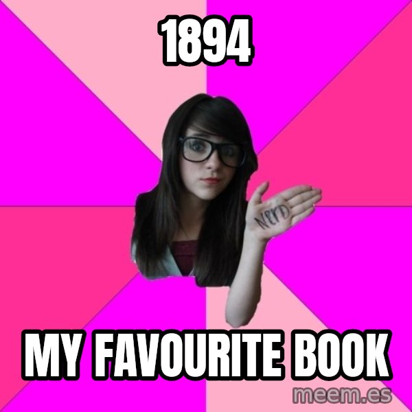 Idiot Nerd Girl meme: 1894 / my favourite book