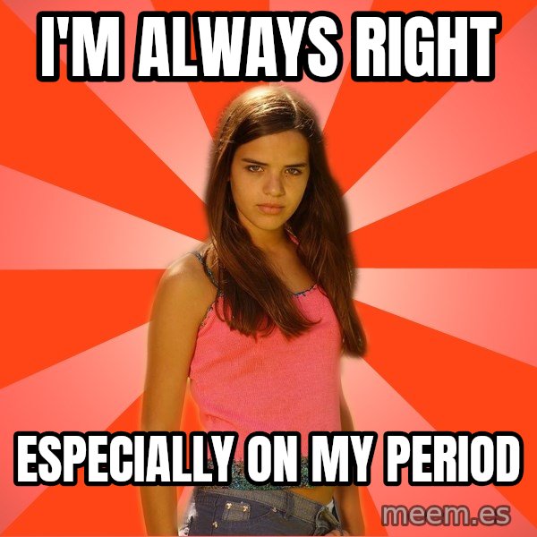 Jealous Girl meme: i'm always right / especially on my period