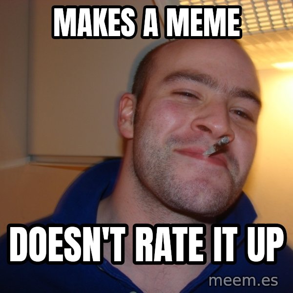 Good Guy Greg meme: makes a meme / doesn't rate it up