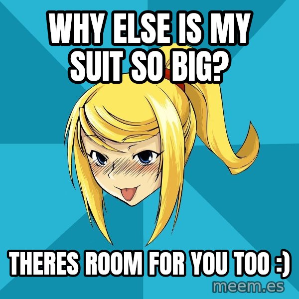 Horney Samus meme: why else is my suit so big? / theres room for you too :)