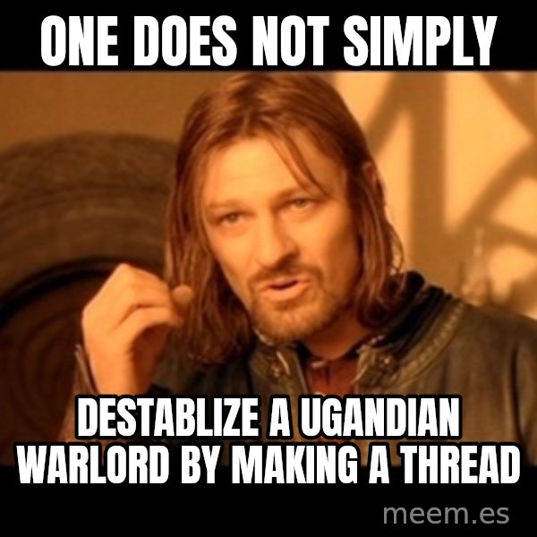 Lord Of The Rings Boromir One Does Not Simply Mordor meme: One does not simply / destablize a ugandian warlord by making a thread