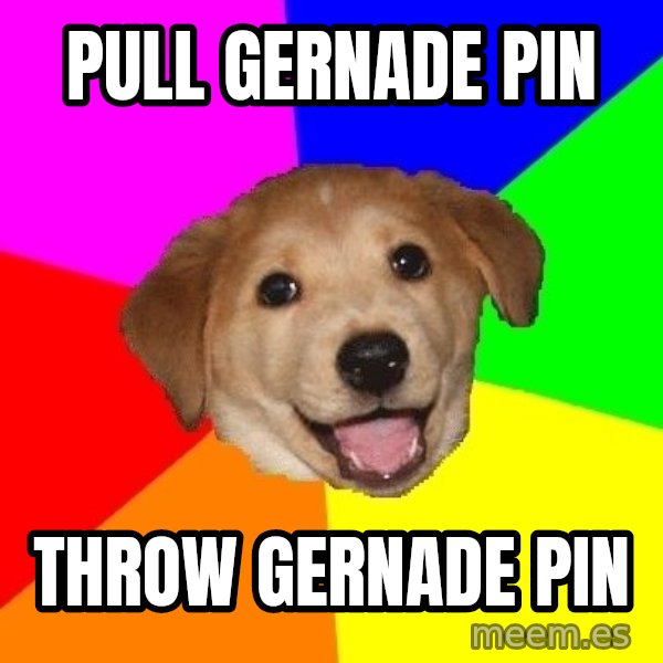 Advice Dog meme: Pull Gernade pin / throw gernade pin