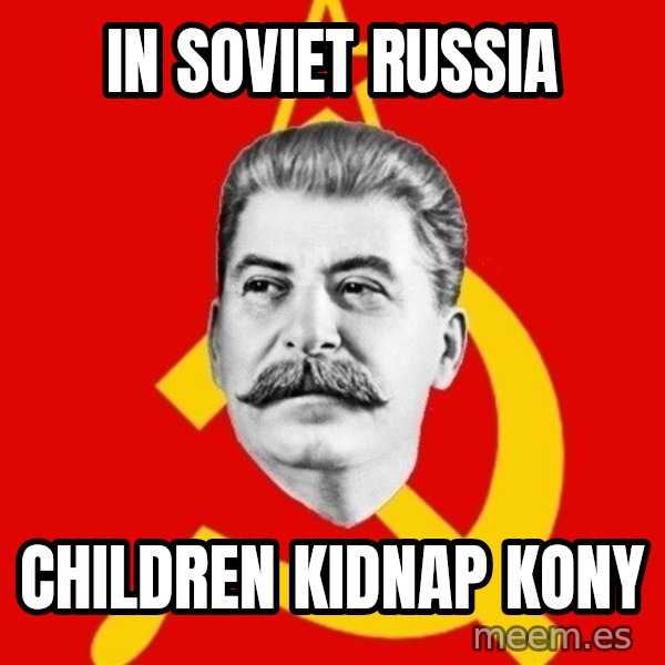 Stalin Says meme: IN SOVIET RUSSIA / CHILDREN KIDNAP KONY