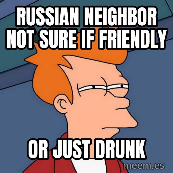 Futurama Fry meme: Russian neighbor not sure if friendly / or just drunk